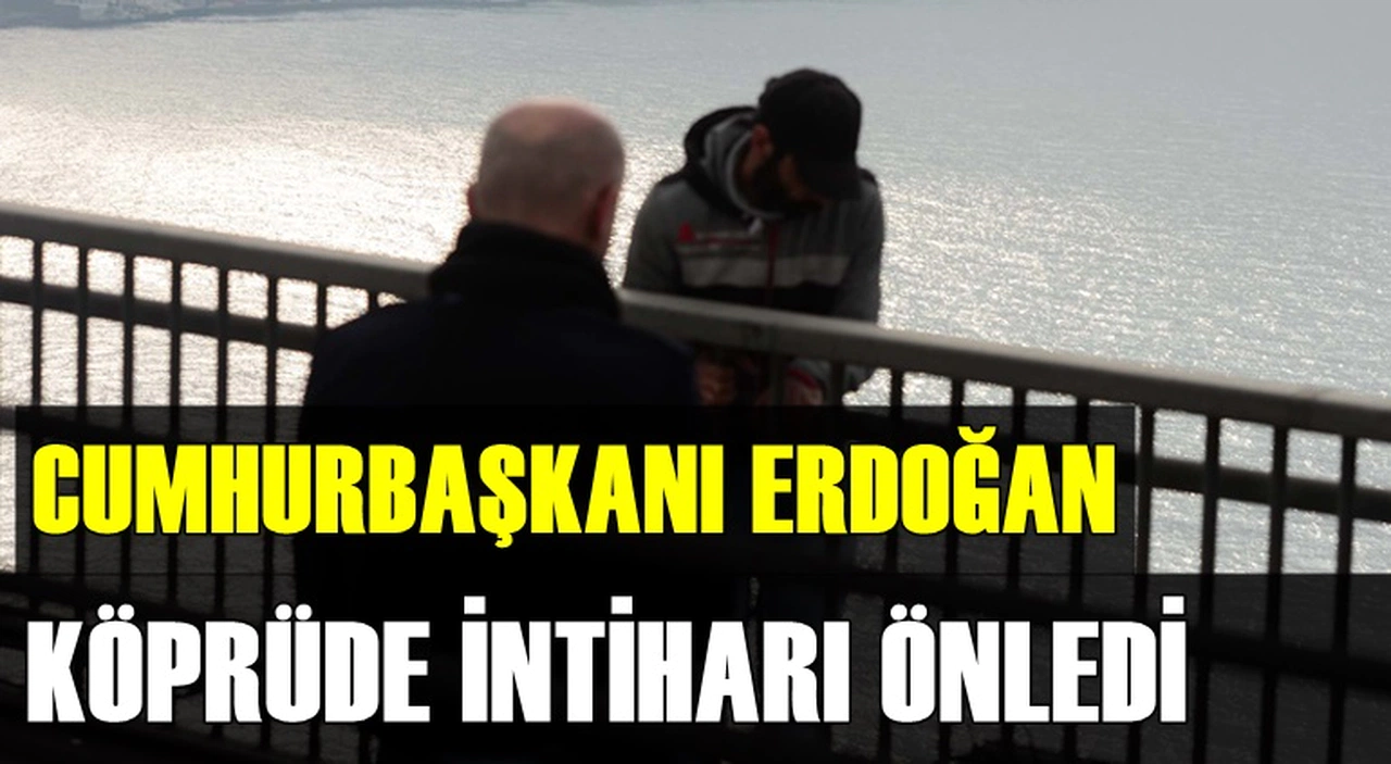 CUMHURBAŞKANI ERDOĞAN KÖPRÜDE İNTİHARI ÖNLEDİ