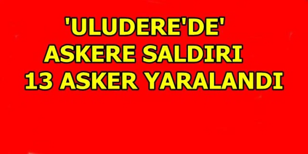 ULUDERE'DE ASKERE SALDIRI!