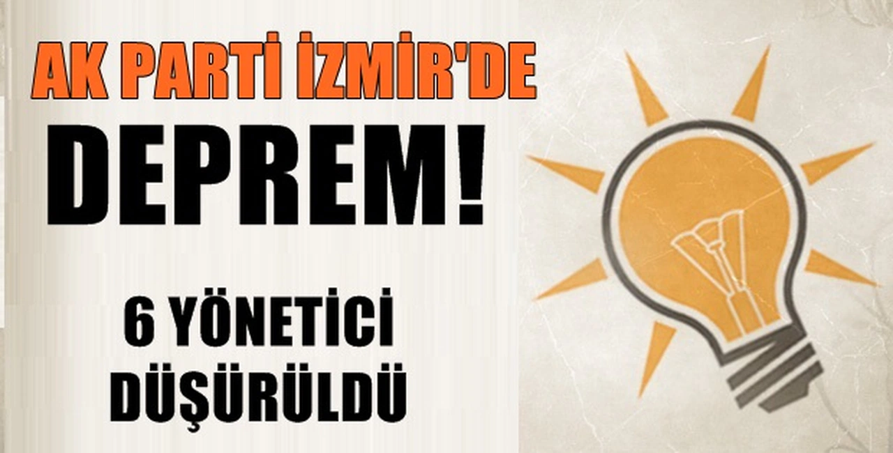 AK PARTİ İZMİR'DE DEPREM! 6 YÖNETİCİ DÜŞÜRÜLDÜ