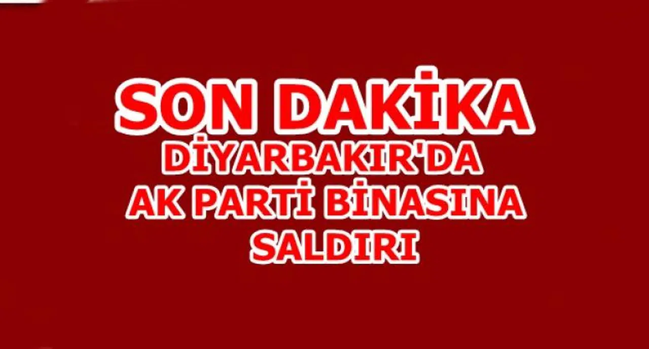 DİYARBAKIR'DA AK PARTİ BİNASINA SALDIRI