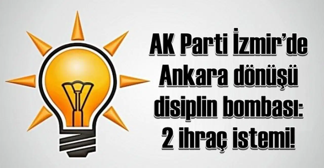 AK PARTİ İZMİR'DE ANKARA DÖNÜŞÜ DİSİPLİN BOMBASI! 2 İHRAÇ İSTEMİ