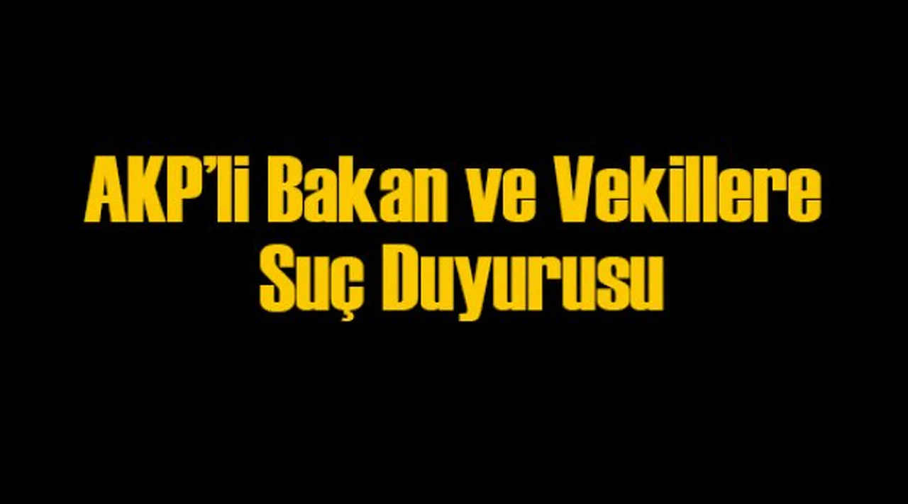 AKP’li Bakanlara ve Vekillere Suç Duyurusu