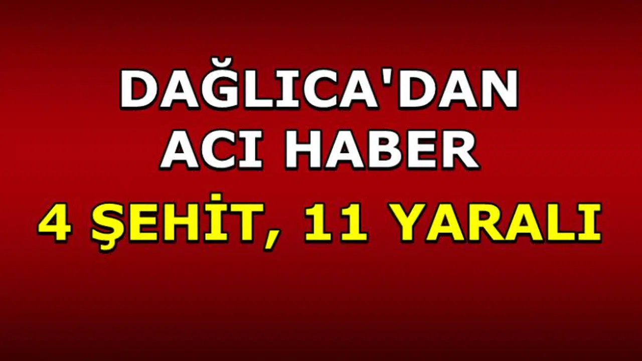 DAĞLICA'DAN ACI HABER: 4 ŞEHİT 11 YARALI