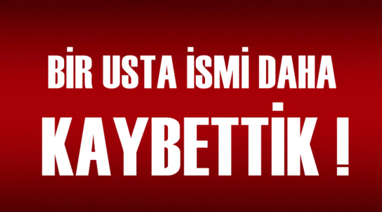 Bir usta ismi daha kaybettik!