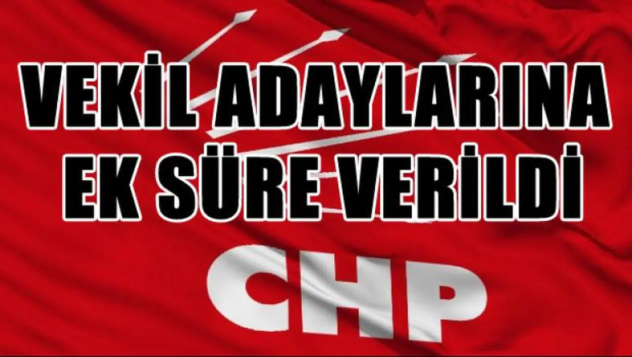 CHP'Lİ VEKİL ADAYLARINA EK SÜRE VERİLDİ