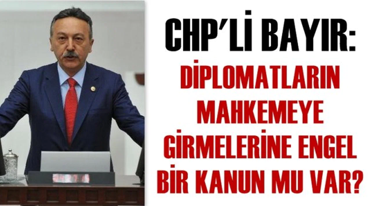 CHP’Lİ BAYIR: ''DİPLOMATLARIN MAHKEMEYE GİRMELERİNE ENGEL BİR KANUN MU VAR?''