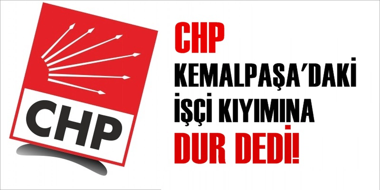 CHP, KEMALPAŞA'DAKİ İŞÇİ KIYIMINA DUR DEDİ!