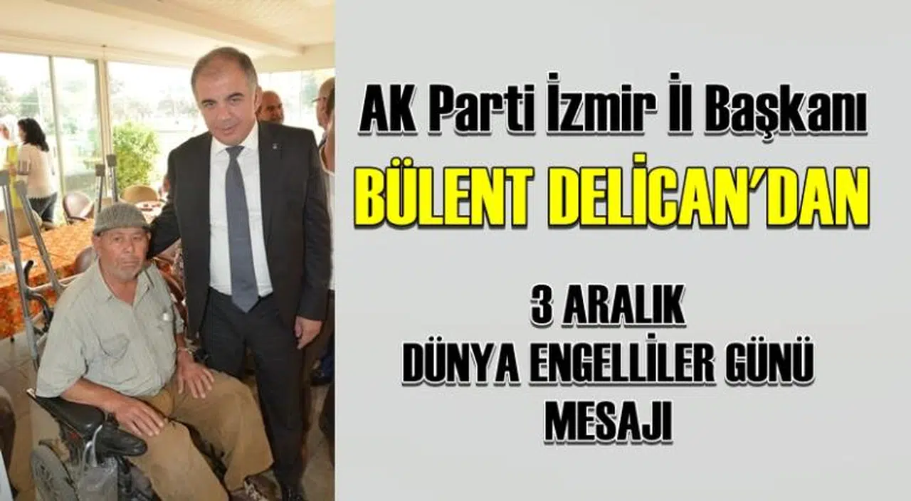 AK PARTİ İZMİR İL BAŞKANI BÜLENT DELİCAN 3 ARALIK DÜNYA ENGELLİLER GÜNÜ MESAJI