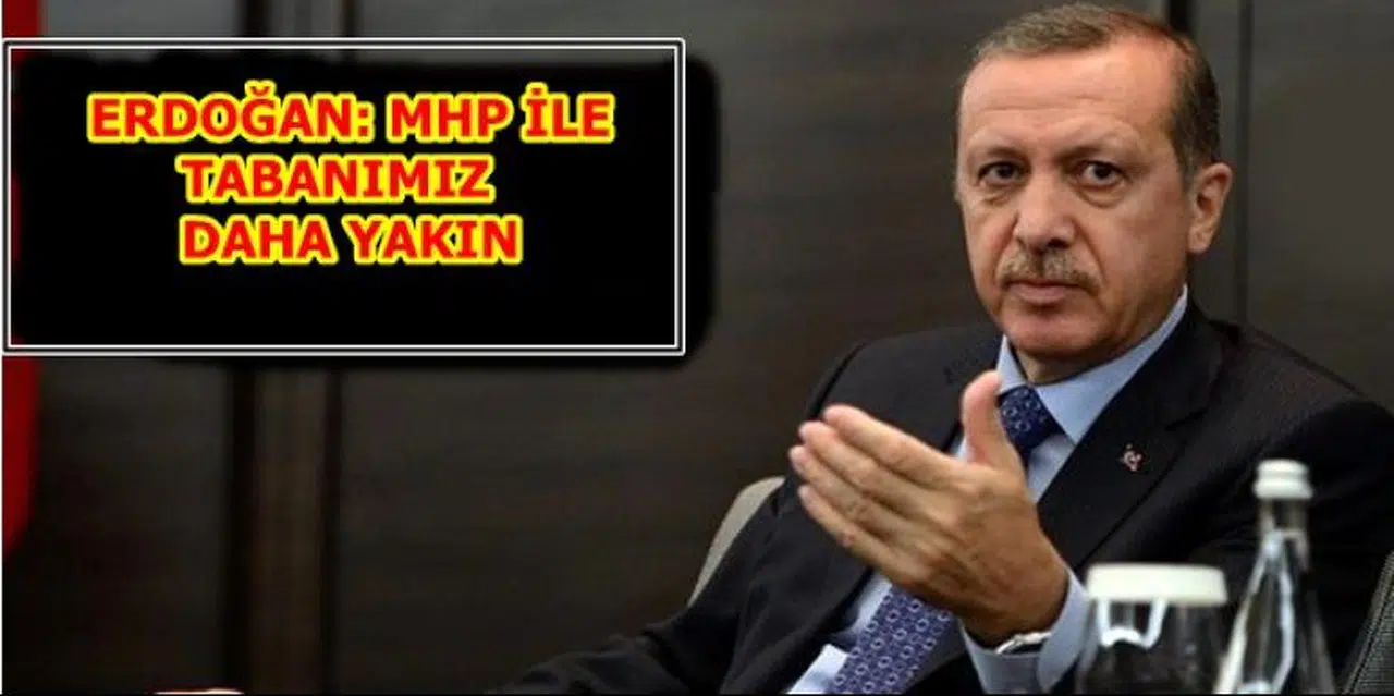 ERDOĞAN: MHP İLE TABANIMIZ DAHA YAKIN