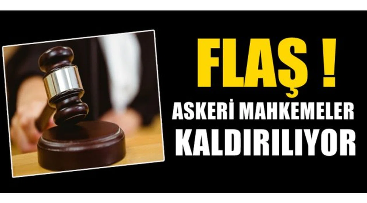 FLAŞ! Askeri mahkemeler kapatılıyor