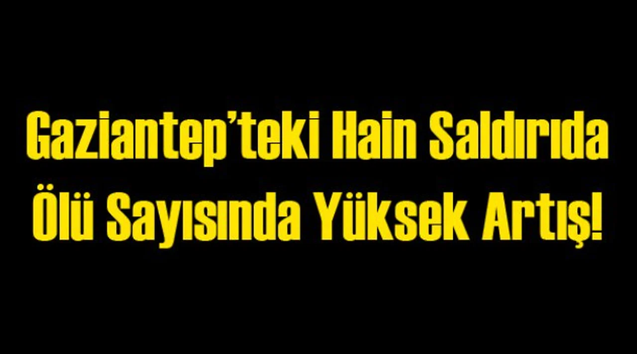 Gaziantep Saldırısında Ölü Sayısında Yüksek Artış