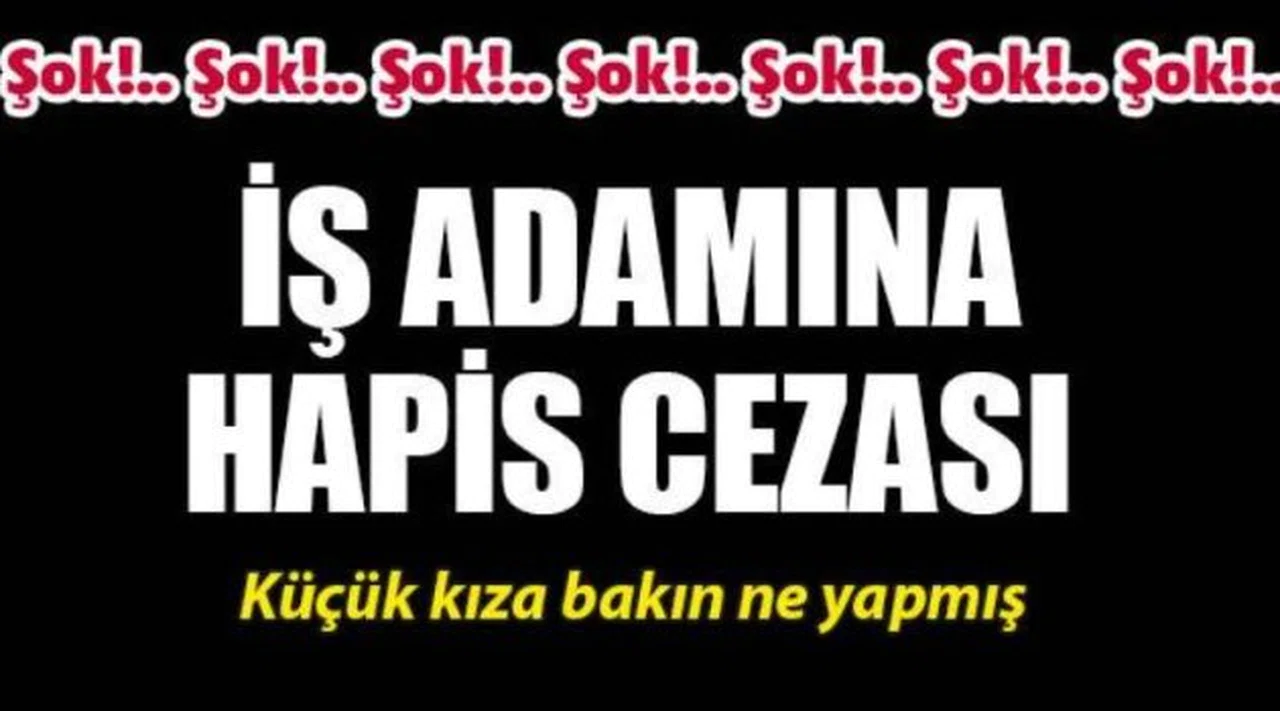İş adamına küçük yaştaki kıza cinsel tacizden 13 yıl 9 ay hapis