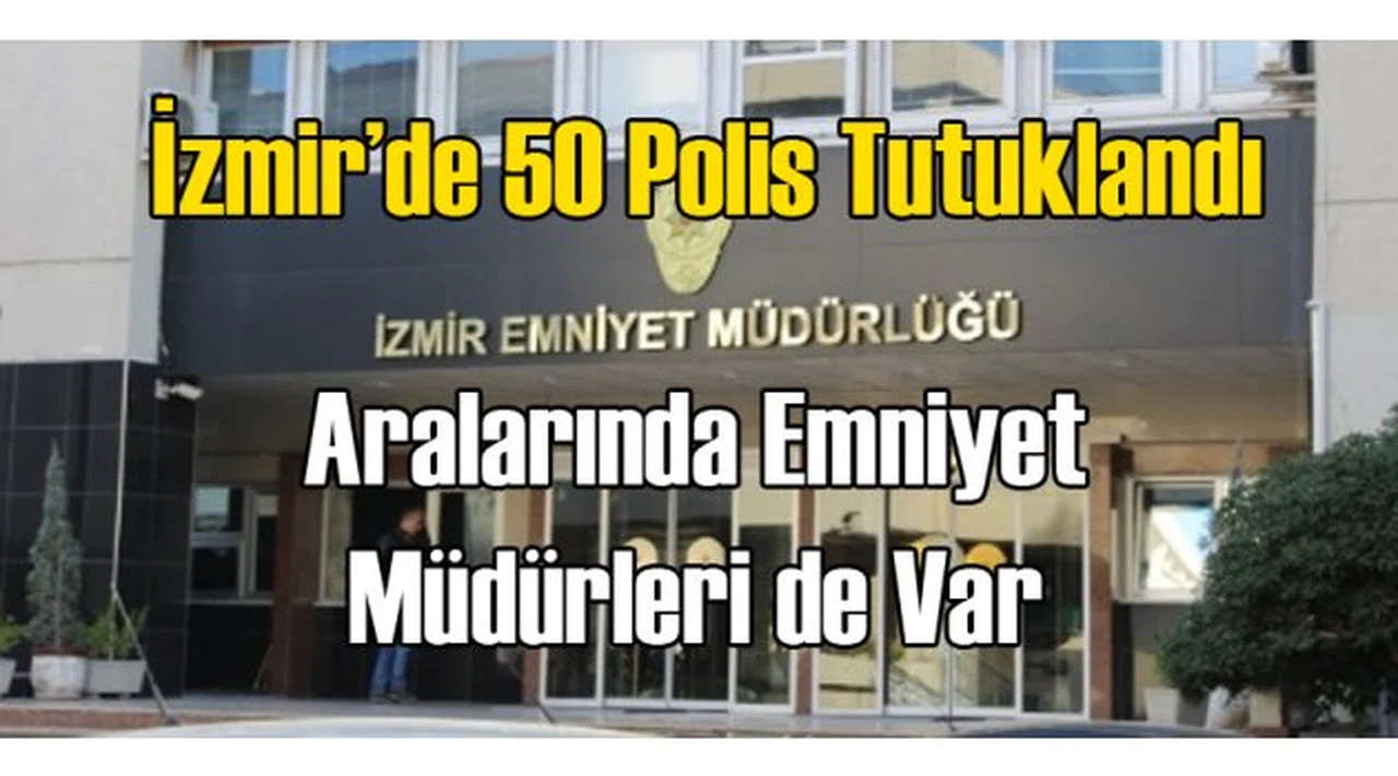 İzmir'de 50 Emniyet Mensubu Tutuklandı!