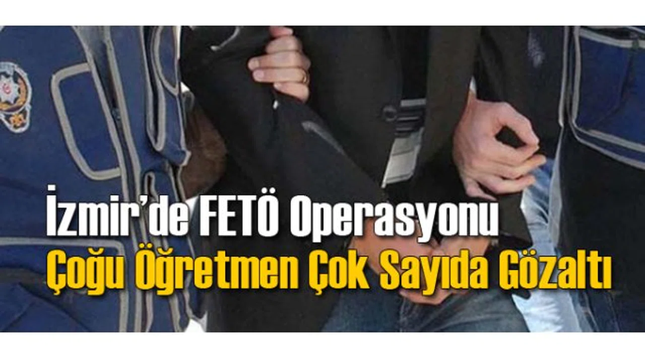 İzmir'de FETÖ Operasyonu: Çok Sayıda Öğretmen...