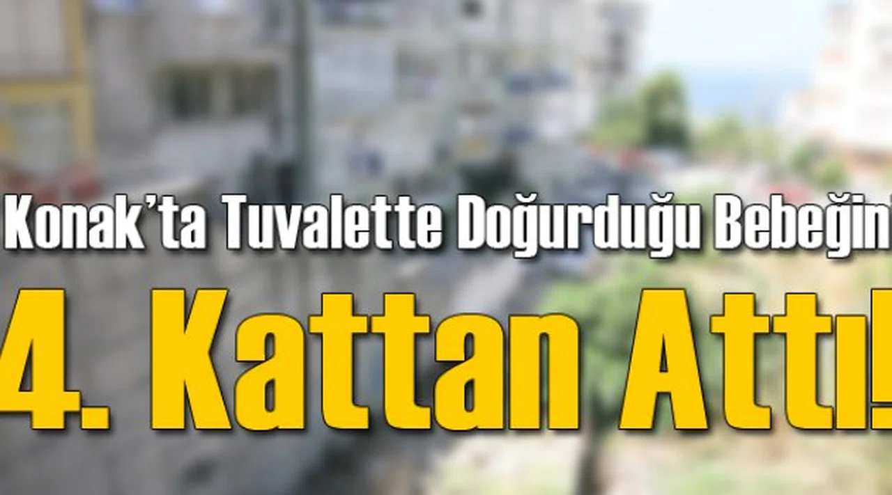 Konak'ta Tuvalette Doğurduğu Bebeği 4. Kattan Attı