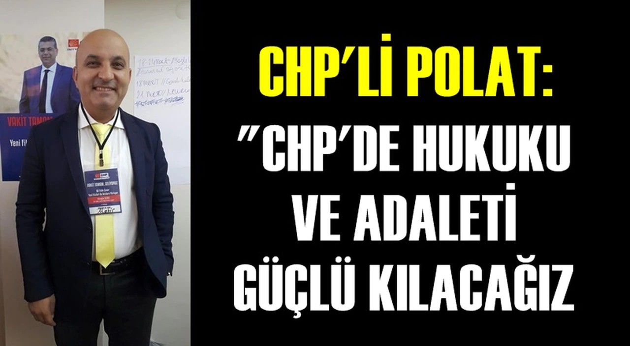 CHP'Lİ POLAT: ''CHP'DE HUKUKU VE ADALETİ GÜÇLÜ KILACAĞIZ''