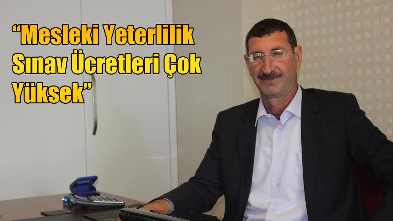 “Mesleki Yeterlilik Sınav Ücretleri Çok Yüksek”