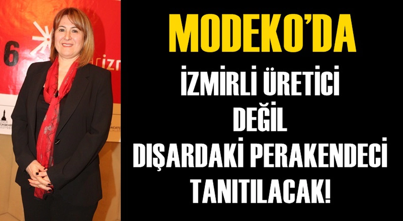 MODEKO’DA İZMİRLİ ÜRETİCİ DEĞİL DIŞARDAKİ PERAKENDECİ TANITILACAK!