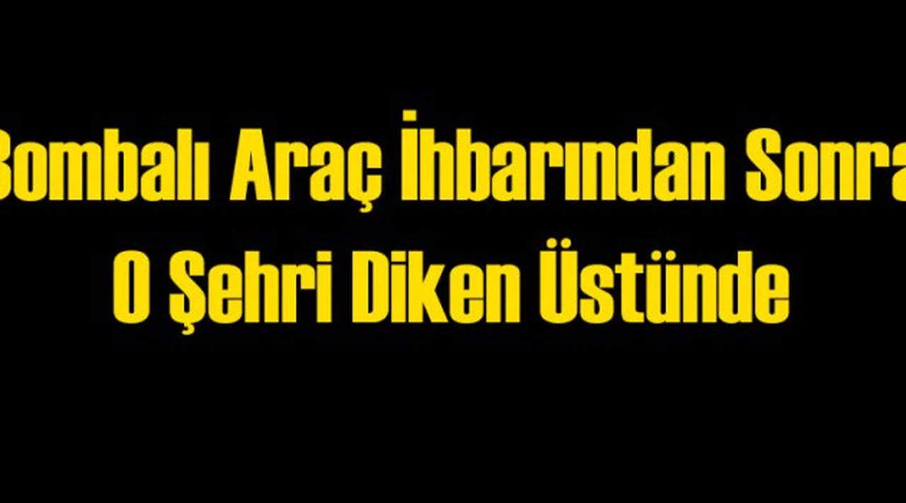 O Şehirde Bombalı Araç Alarmı