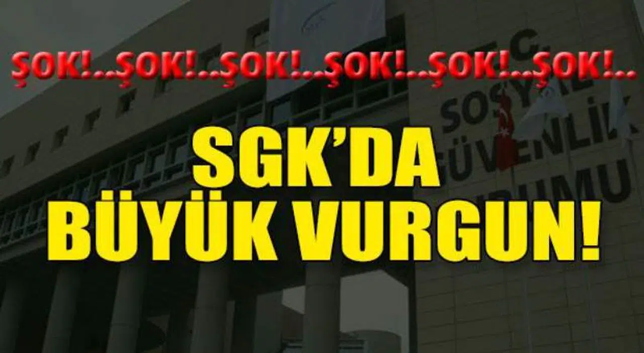 FLAŞ! SGK'DA BÜYÜK VURGUN!