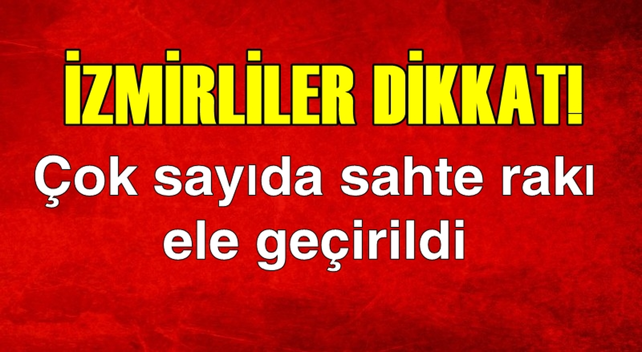 İZMİRLİLER DİKKAT! YÜZLERCE ŞİŞE SAHTE RAKI ELE GEÇİRİLDİ