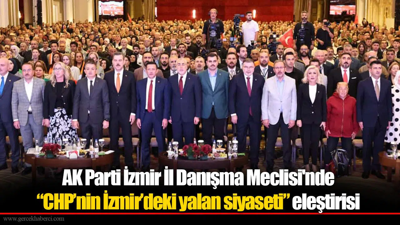 AK Parti İzmir İl Danışma Meclisi'nde “CHP’nin İzmir’deki yalan siyaseti” eleştirisi
