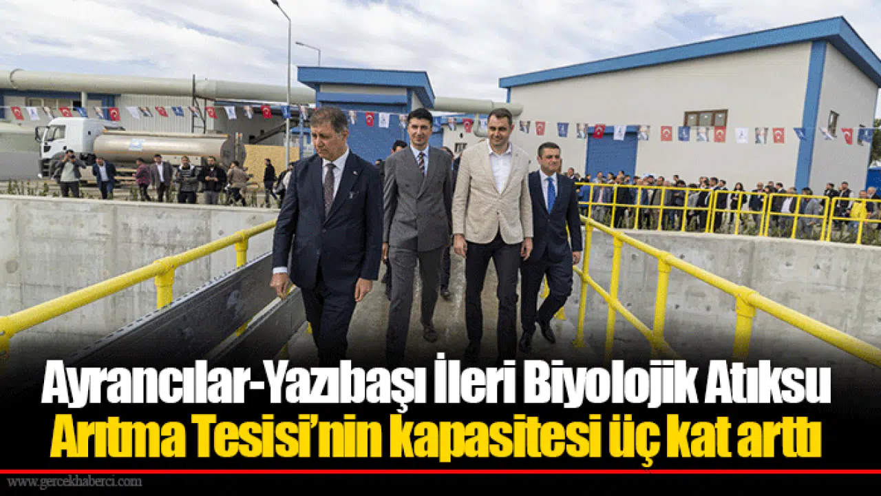 Ayrancılar-Yazıbaşı İleri Biyolojik Atıksu Arıtma Tesisi’nin kapasitesi üç kat arttı