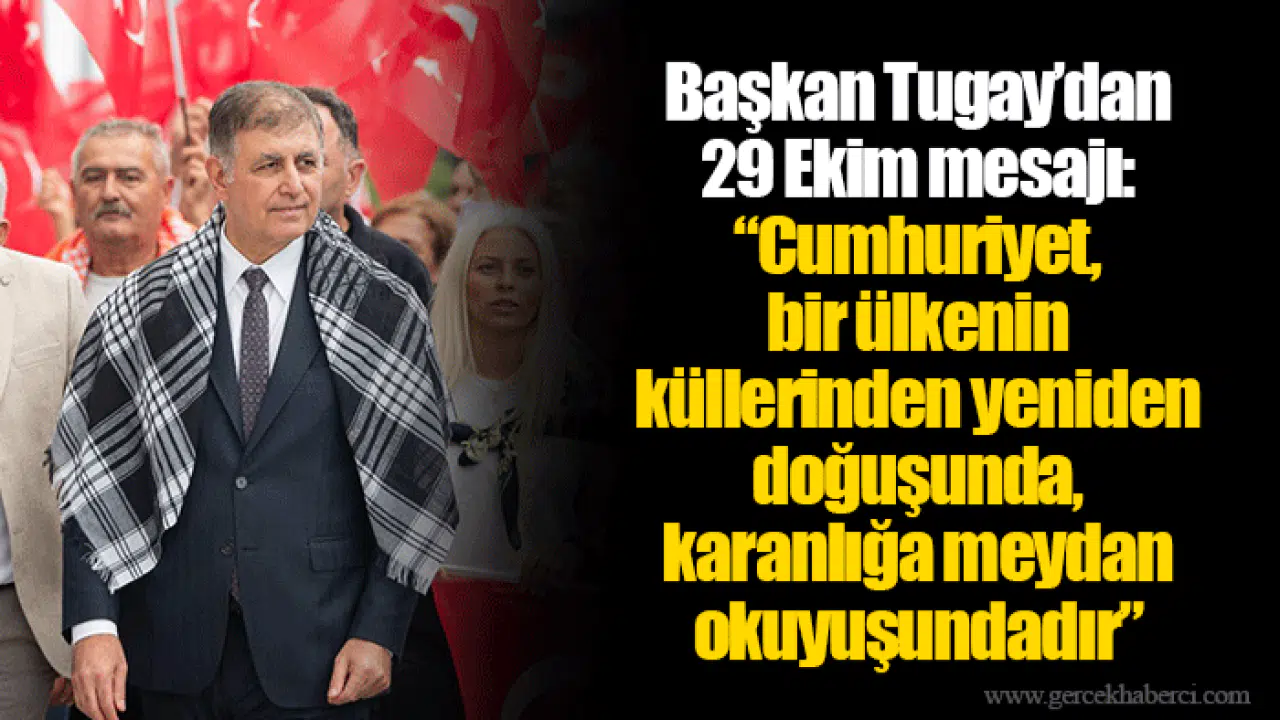 Başkan Tugay’dan 29 Ekim mesajı:  “Cumhuriyet, bir ülkenin küllerinden yeniden doğuşunda, karanlığa meydan okuyuşundadır”