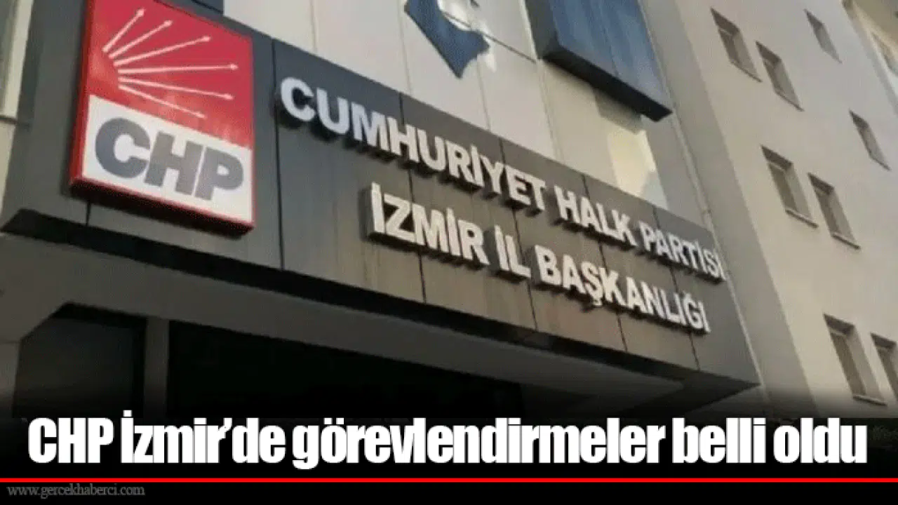 CHP İzmir’de görevlendirmeler belli oldu