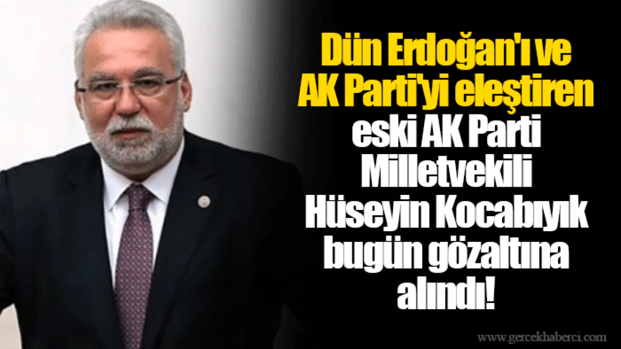 Dün Erdoğan'ı ve AK Parti'yi eleştiren eski AK Parti Milletvekili Hüseyin Kocabıyık bugün gözaltına alındı!