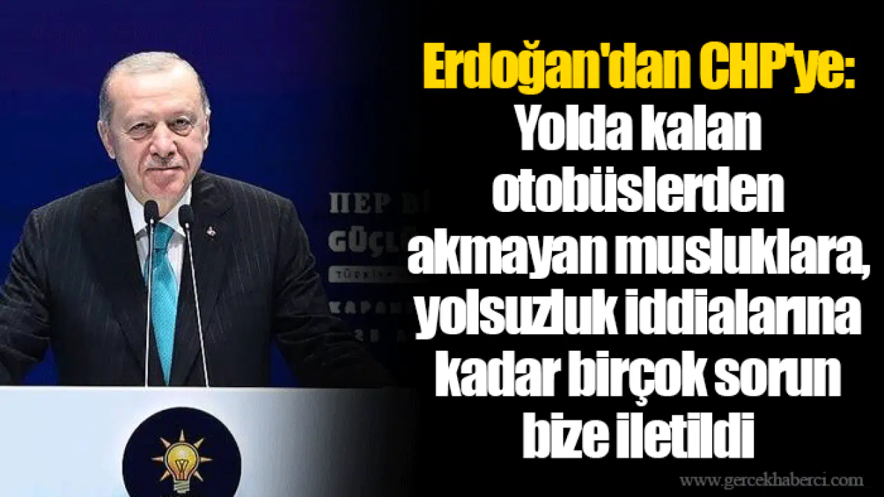 Erdoğan'dan CHP'ye: Yolda kalan otobüslerden akmayan musluklara, yolsuzluk iddialarına kadar birçok sorun bize iletildi