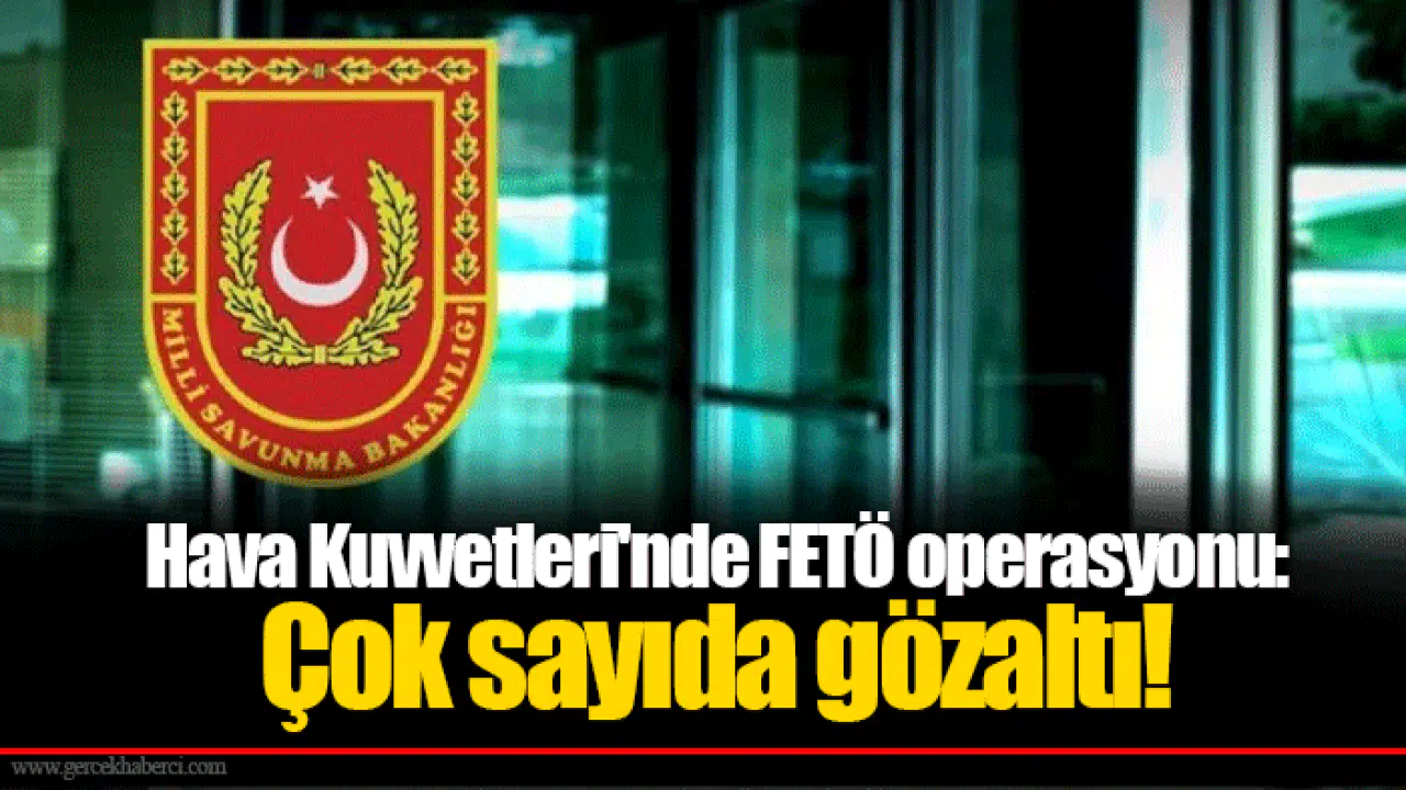 Hava Kuvvetleri'nde FETÖ operasyonu: Çok sayıda gözaltı!
