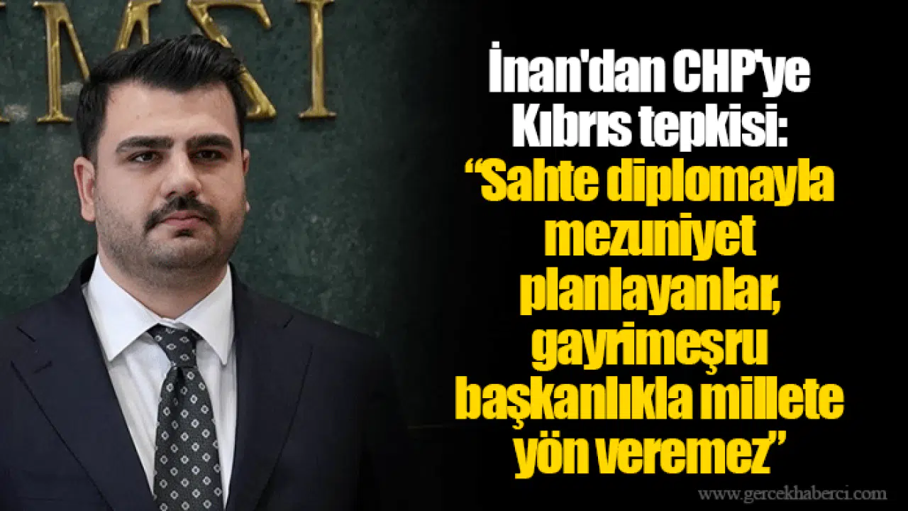 İnan'dan CHP'ye Kıbrıs tepkisi: “Sahte diplomayla mezuniyet planlayanlar, gayrimeşru başkanlıkla millete yön veremez”