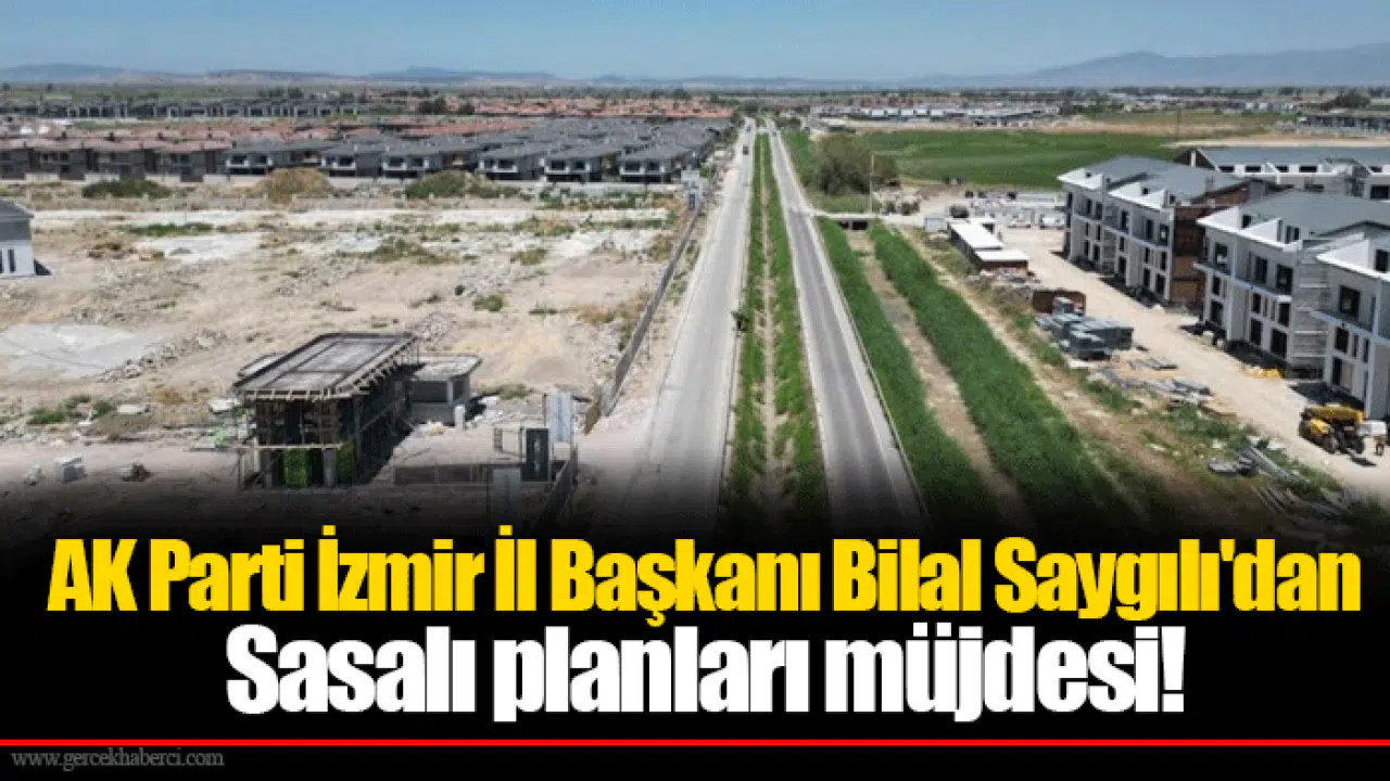 AK Parti İzmir İl Başkanı Bilal Saygılı'dan Sasalı planları müjdesi!