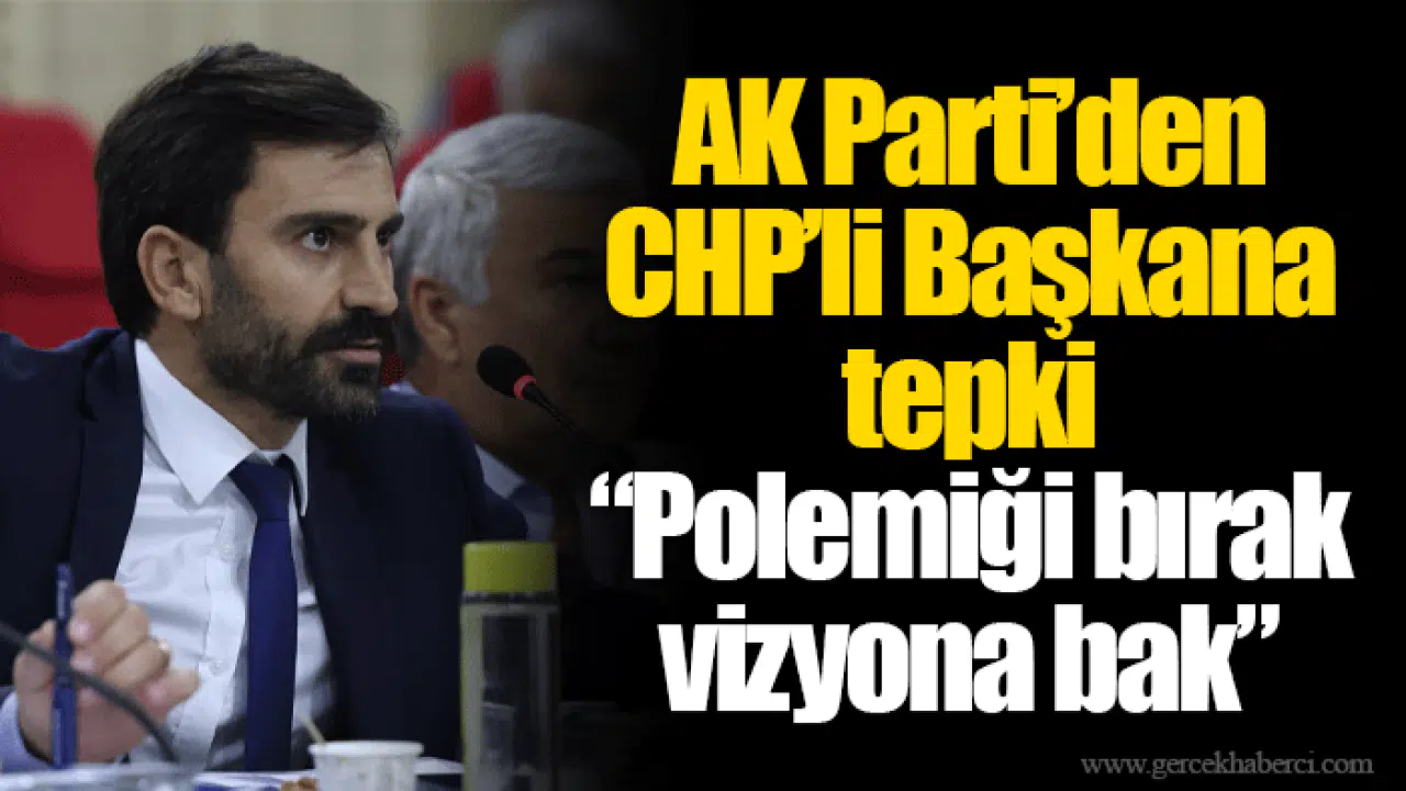 AK Parti’den CHP’li Başkana tepki:   “Polemiği bırak vizyona bak”