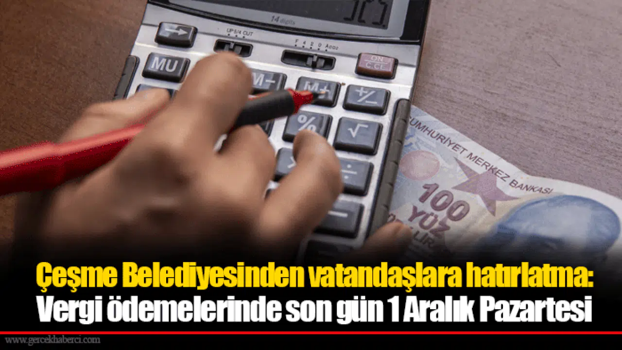 Çeşme Belediyesinden vatandaşlara hatırlatma:   Vergi ödemelerinde son gün 1 Aralık Pazartesi