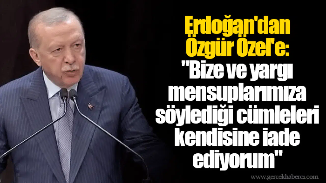 Erdoğan'dan Özgür Özel'e: "Bize ve yargı mensuplarımıza söylediği cümleleri kendisine iade ediyorum"