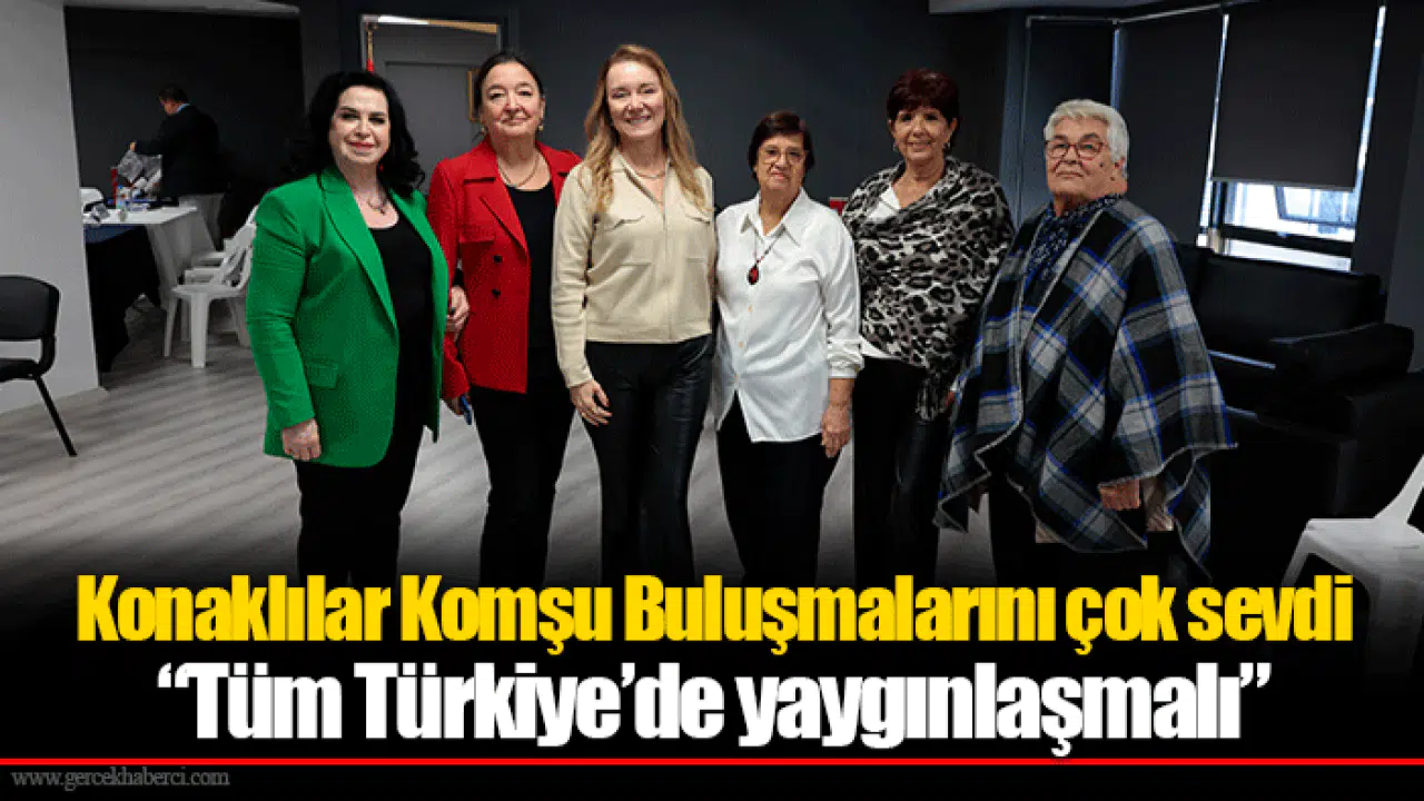 Konaklılar Komşu Buluşmalarını çok sevdi  “Tüm Türkiye’de yaygınlaşmalı”