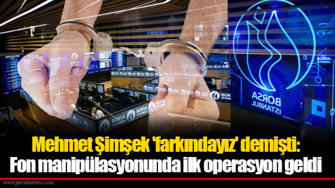 Mehmet Şimşek 'farkındayız' demişti: Fon manipülasyonunda ilk operasyon geldi