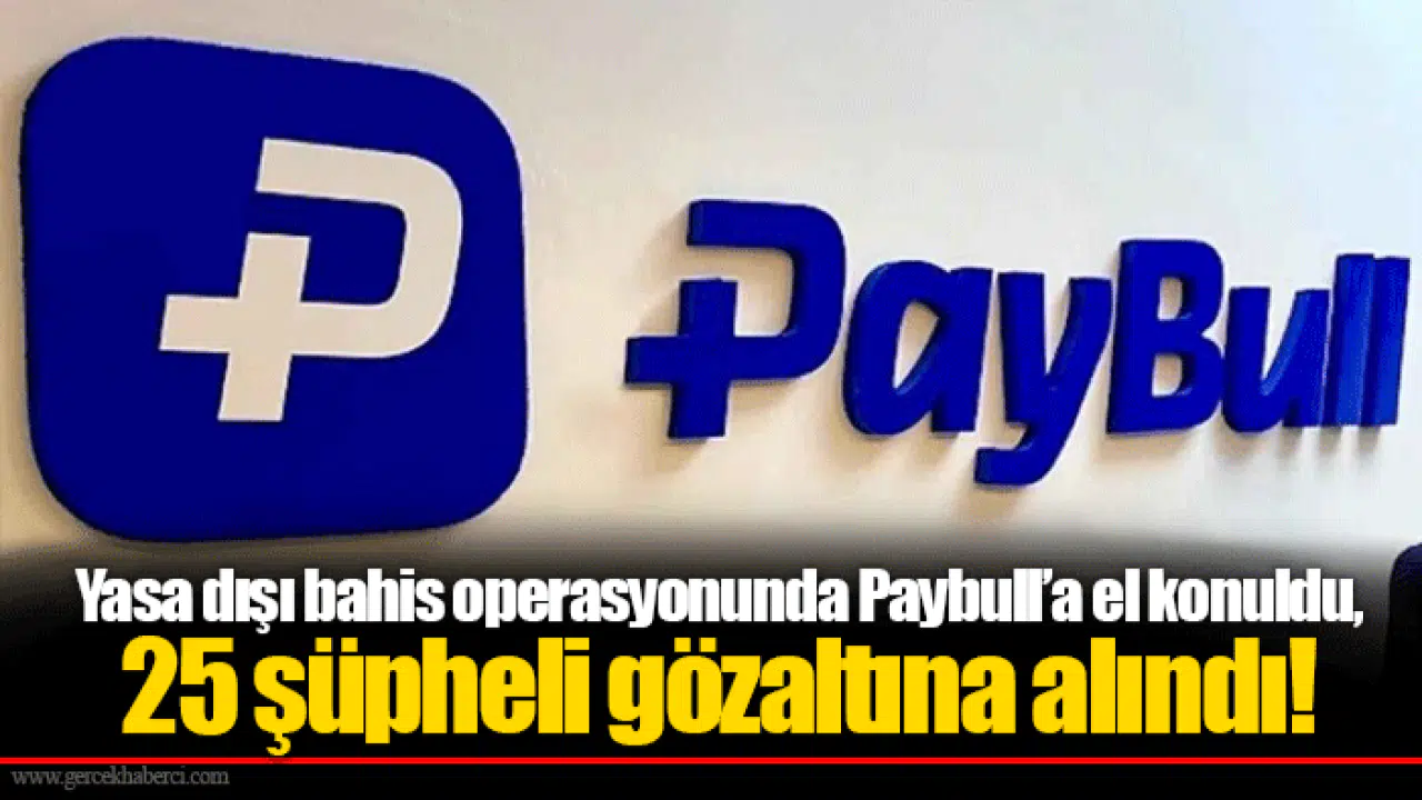 Yasa dışı bahis operasyonunda Paybull’a el konuldu, 25 şüpheli gözaltına alındı!