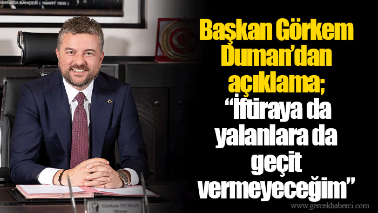 Başkan Görkem Duman’dan açıklama;  “İftiraya da yalanlara da geçit vermeyeceğim”