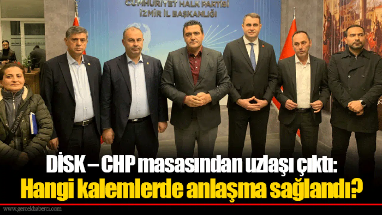 DİSK – CHP masasından uzlaşı çıktı: Hangi kalemlerde anlaşma sağlandı?