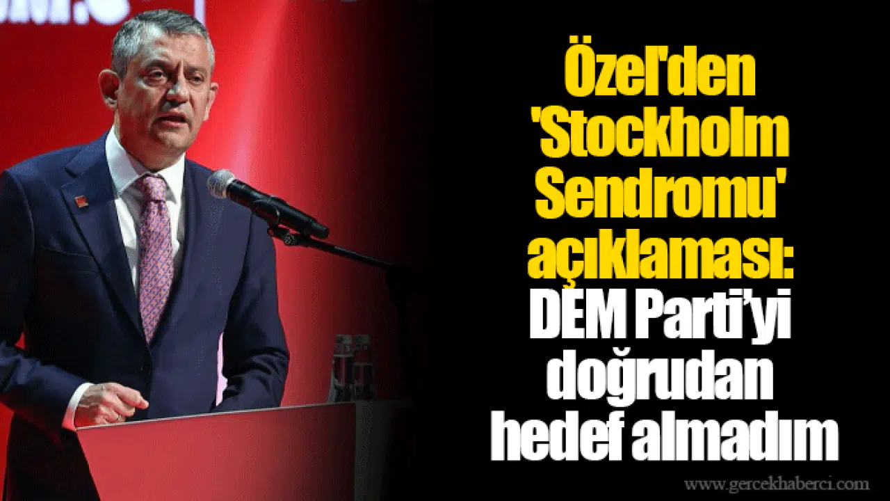 Özel'den 'Stockholm Sendromu' açıklaması: DEM Parti’yi doğrudan hedef almadım
