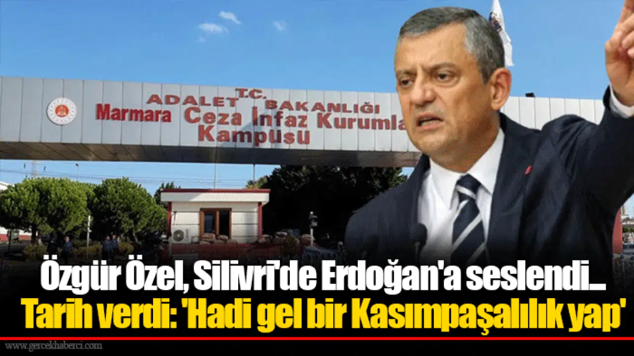 Özgür Özel, Silivri'de Erdoğan'a seslendi... Tarih verdi: 'Hadi gel bir Kasımpaşalılık yap'