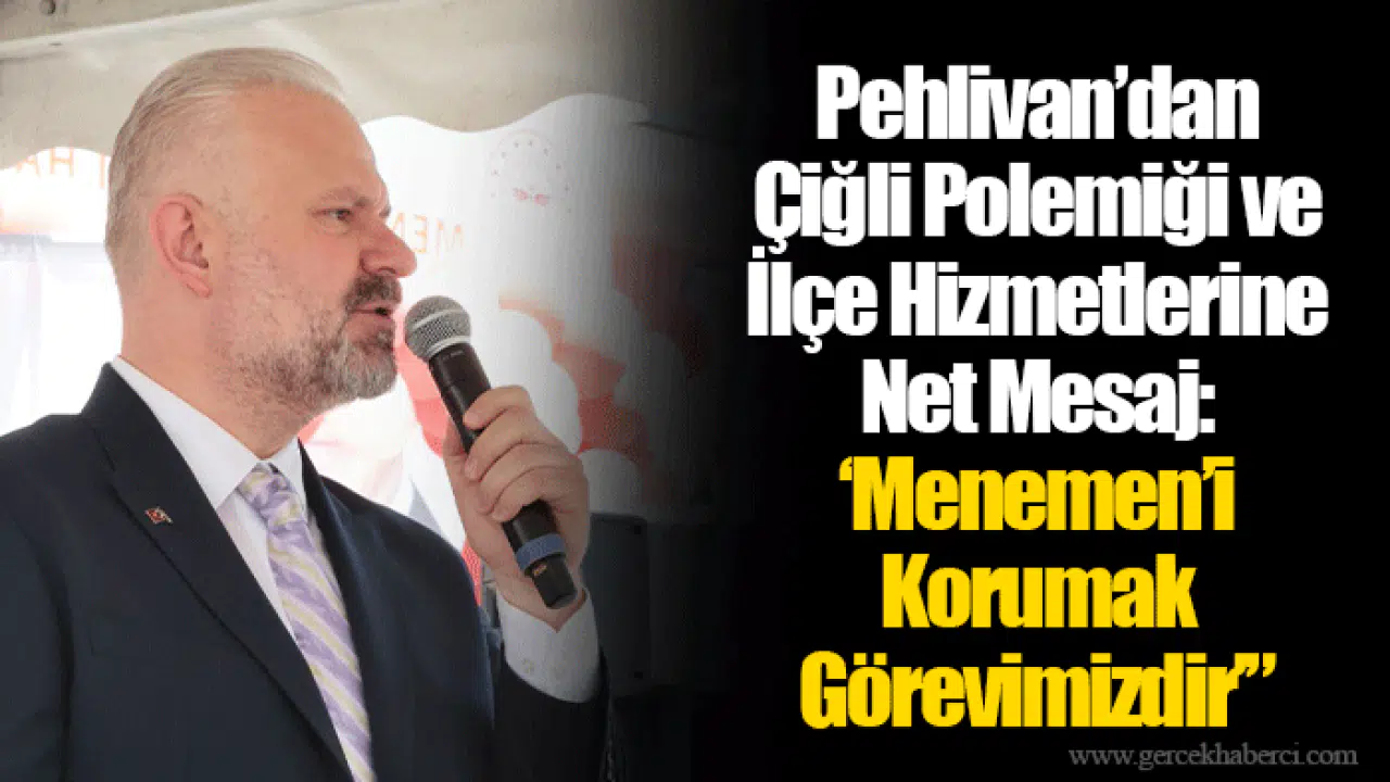 Pehlivan’dan Çiğli Polemiği ve İlçe Hizmetlerine Net Mesaj: ‘Menemen’i Korumak Görevimizdir’”