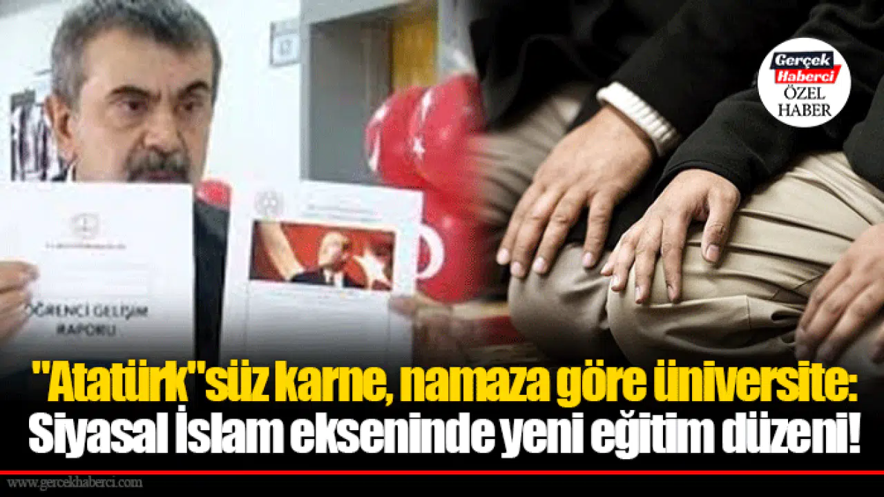 "Atatürk"süz karne, namaza göre üniversite:  Siyasal İslam ekseninde yeni eğitim düzeni!