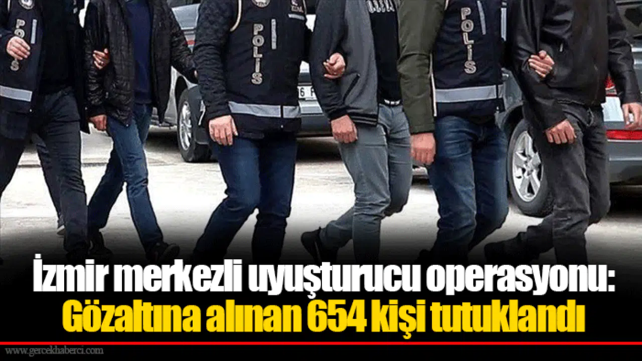 İzmir merkezli uyuşturucu operasyonu: Gözaltına alınan 654 kişi tutuklandı