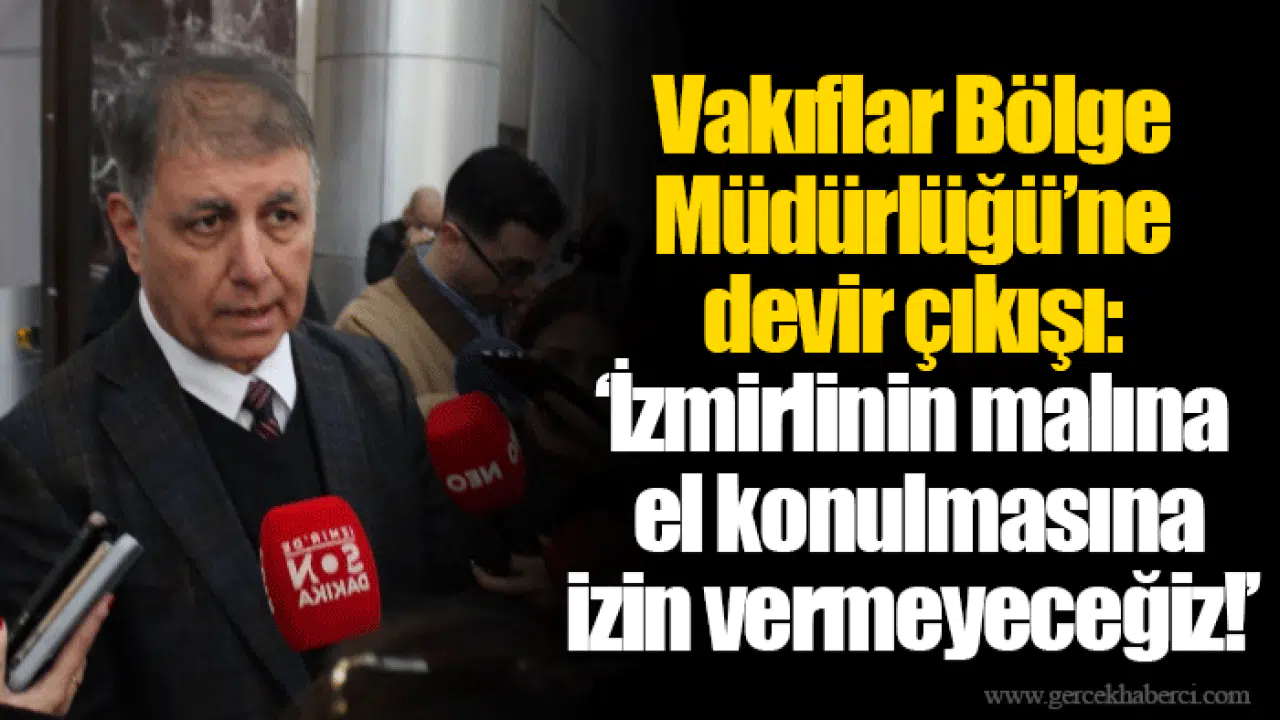 Vakıflar Bölge Müdürlüğü’ne devir çıkışı:  ‘İzmirlinin malına el konulmasına izin vermeyeceğiz!’