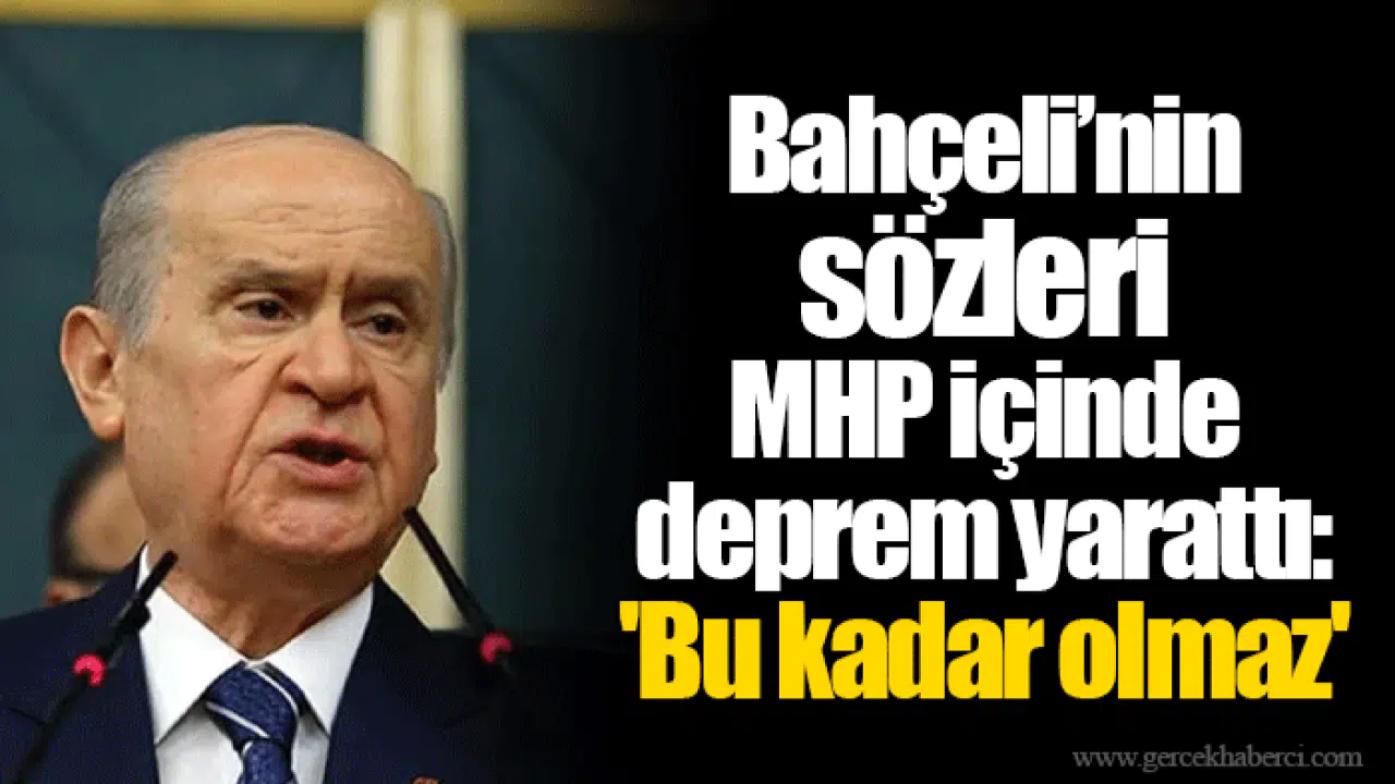 Bahçeli’nin sözleri MHP içinde deprem yarattı: 'Bu kadar olmaz'