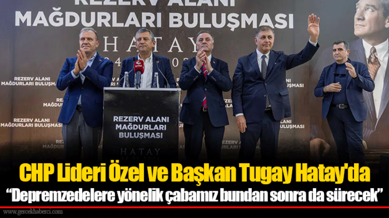 CHP Lideri Özel ve Başkan Tugay Hatay'da: “Depremzedelere yönelik çabamız bundan sonra da sürecek”